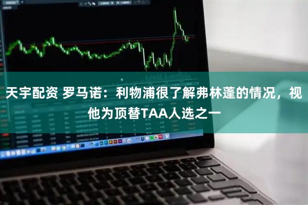 天宇配资 罗马诺：利物浦很了解弗林蓬的情况，视他为顶替TAA人选之一