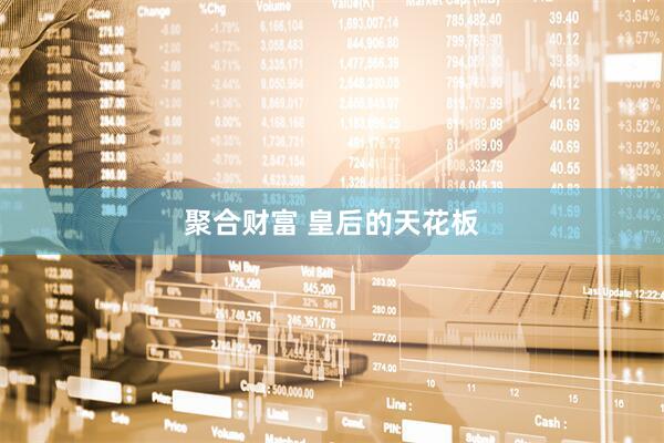 聚合财富 皇后的天花板