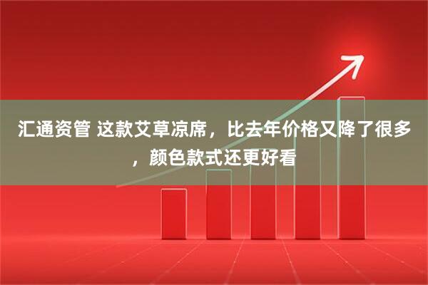 汇通资管 这款艾草凉席，比去年价格又降了很多，颜色款式还更好看