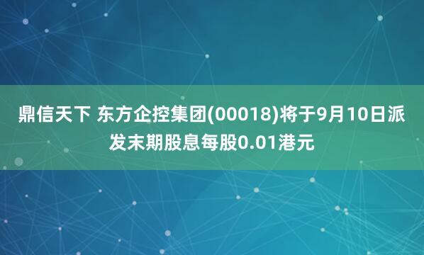鼎信天下 东方企控集团(00018)将于9月10日派发末期股息每股0.01港元