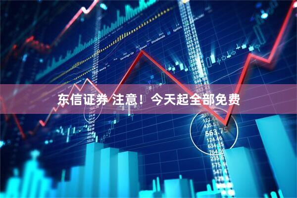 东信证券 注意！今天起全部免费
