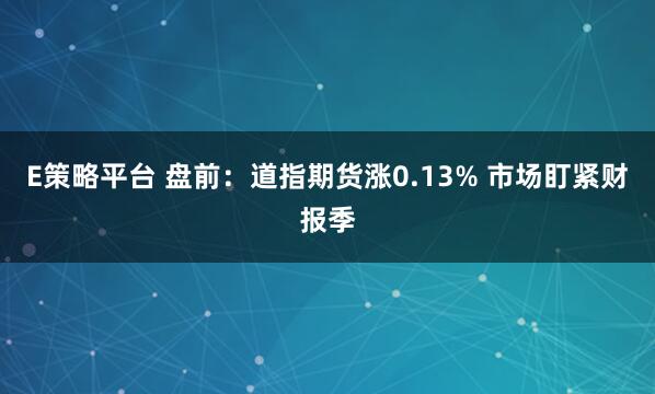 E策略平台 盘前:道指期货涨0.13% 市场盯紧财报季