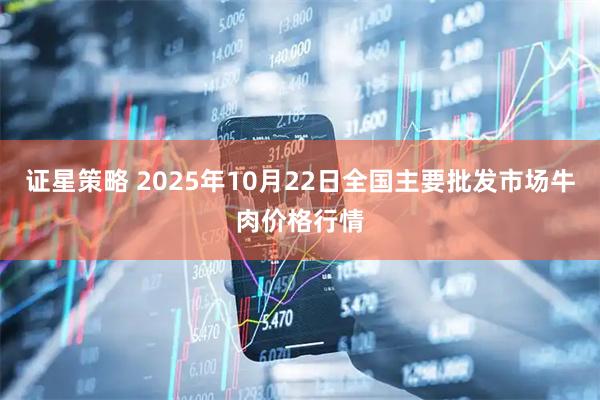 证星策略 2025年10月22日全国主要批发市场牛肉价格行情