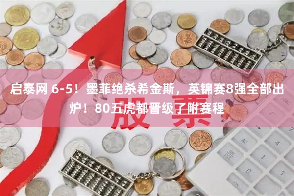 启泰网 6-5!墨菲绝杀希金斯,英锦赛8强全部出炉!80五虎都晋级了附赛程