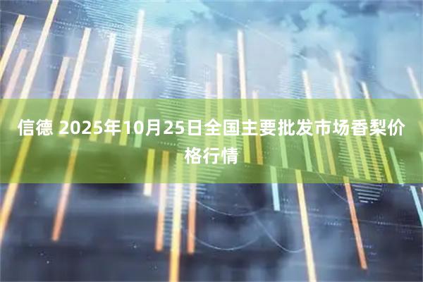 信德 2025年10月25日全国主要批发市场香梨价格行情