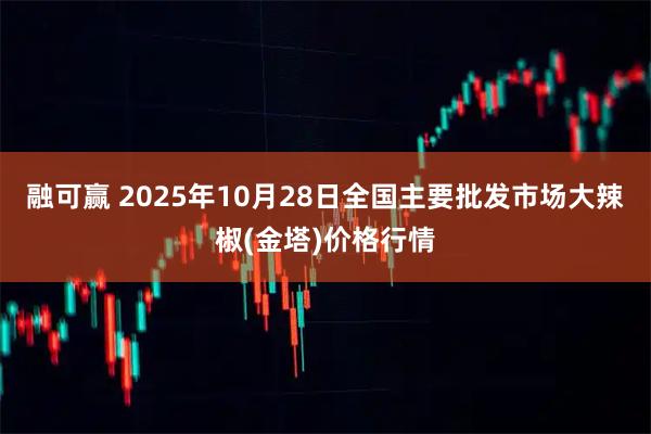 融可赢 2025年10月28日全国主要批发市场大辣椒(金塔)价格行情