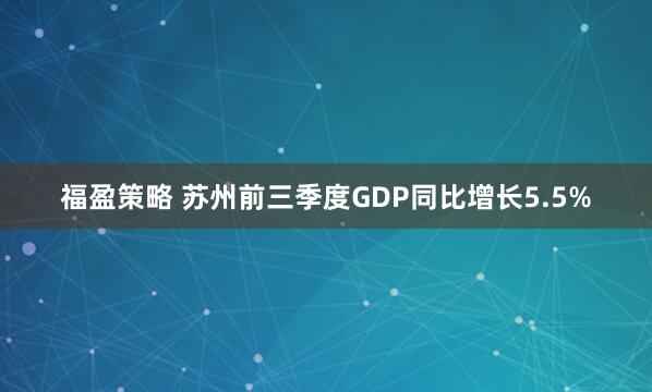 福盈策略 苏州前三季度GDP同比增长5.5%