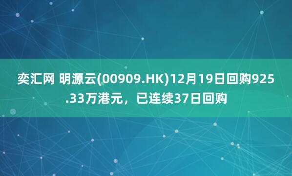奕汇网 明源云(00909.HK)12月19日回购925.33万港元，已连续37日回购
